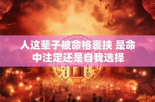 人这辈子被命格裹挟 是命中注定还是自我选择