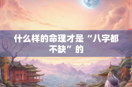 什么样的命理才是“八字都不缺”的