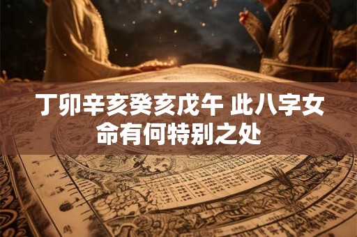 丁卯辛亥癸亥戊午 此八字女命有何特别之处