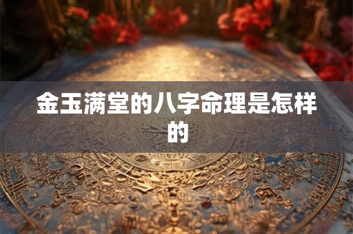 金玉满堂的八字命理是怎样的