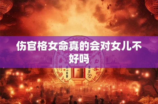 伤官格女命真的会对女儿不好吗