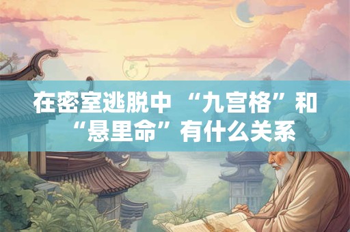 详细阅读:在密室逃脱中 “九宫格”和“悬里命”有什么关系 在密室逃脱中 “九宫格”和“悬里命”有什么关系