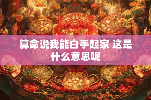 算命说我能白手起家 这是什么意思呢