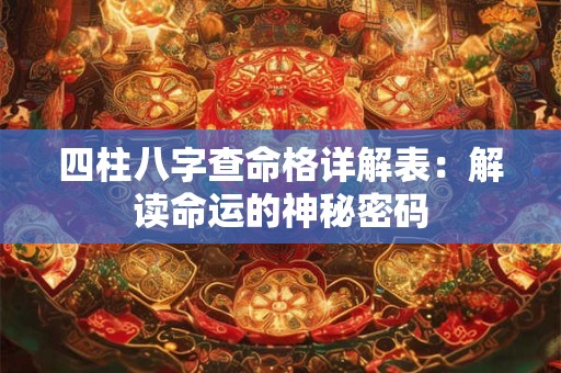 四柱八字查命格详解表：解读命运的神秘密码