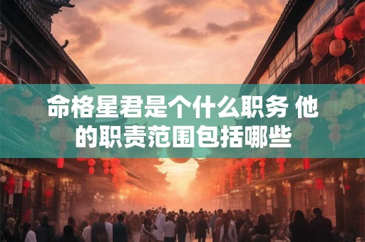 命格星君是个什么职务 他的职责范围包括哪些