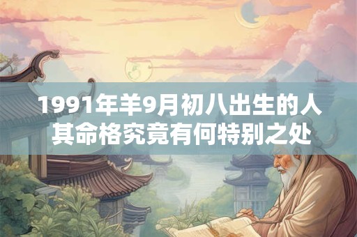 1991年羊9月初八出生的人 其命格究竟有何特别之处