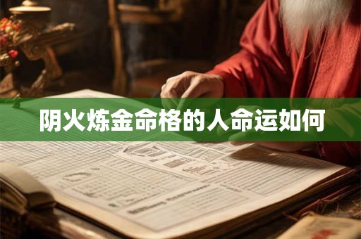 阴火炼金命格的人命运如何