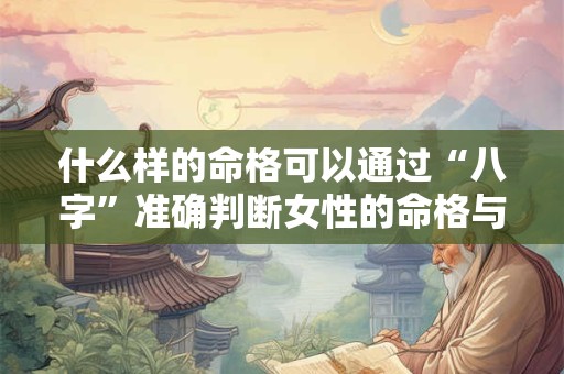 什么样的命格可以通过“八字”准确判断女性的命格与男性有何不同
