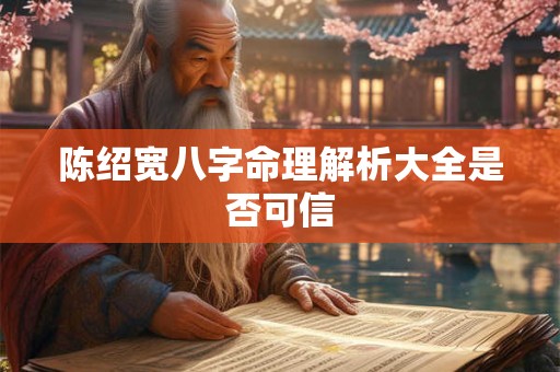 陈绍宽八字命理解析大全是否可信