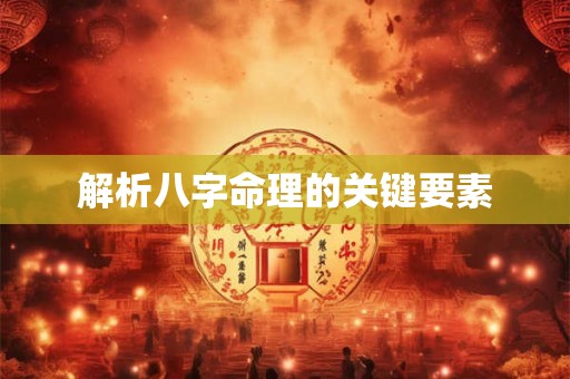 解析八字命理的关键要素