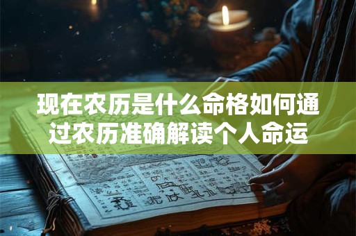 现在农历是什么命格如何通过农历准确解读个人命运