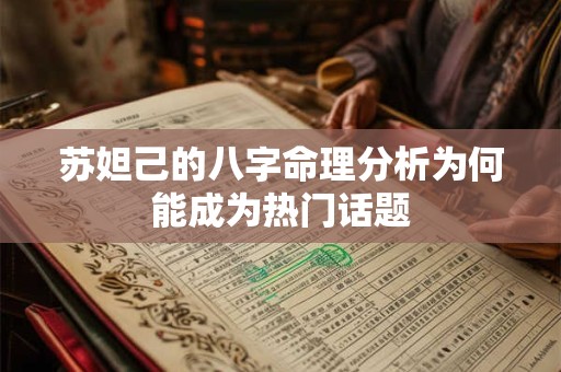 详细阅读:苏妲己的八字命理分析为何能成为热门话题 苏妲己的八字命理分析为何能成为热门话题