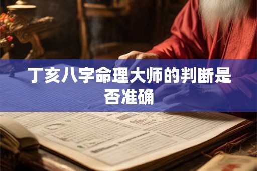 丁亥八字命理大师的判断是否准确