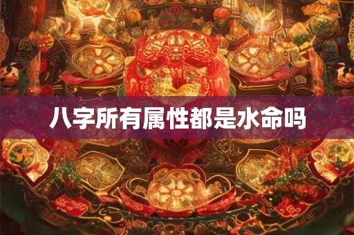 八字所有属性都是水命吗
