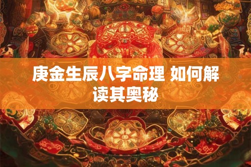 庚金生辰八字命理 如何解读其奥秘