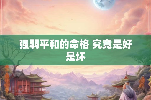 强弱平和的命格 究竟是好是坏
