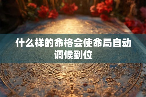 什么样的命格会使命局自动调候到位