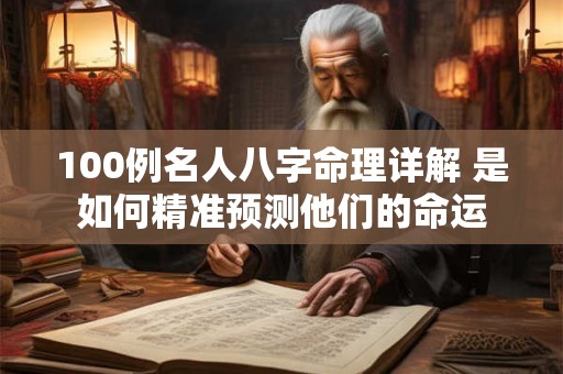 100例名人八字命理详解 是如何精准预测他们的命运