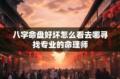 八字命盘好坏怎么看去哪寻找专业的命理师
