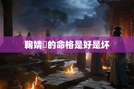 鞠婧祎的命格是好是坏