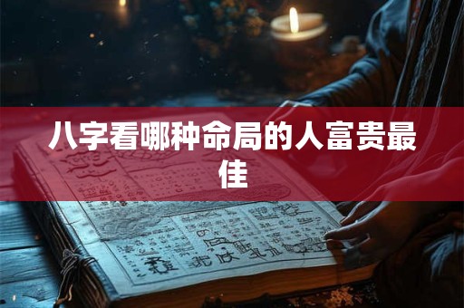 八字看哪种命局的人富贵最佳