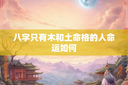 八字只有木和土命格的人命运如何