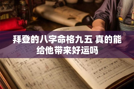 拜登的八字命格九五 真的能给他带来好运吗
