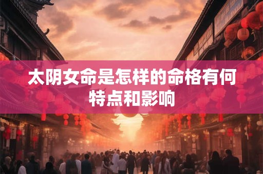 太阴女命是怎样的命格有何特点和影响