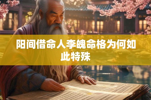 阳间借命人李魄命格为何如此特殊
