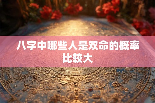 八字中哪些人是双命的概率比较大