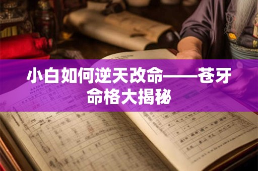 小白如何逆天改命——苍牙命格大揭秘