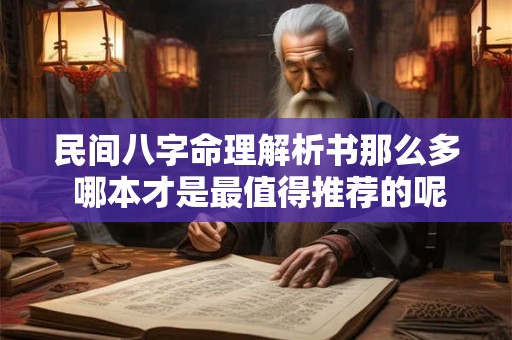 民间八字命理解析书那么多 哪本才是最值得推荐的呢
