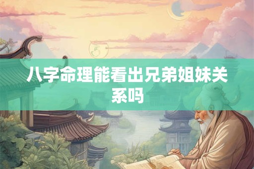 八字命理能看出兄弟姐妹关系吗