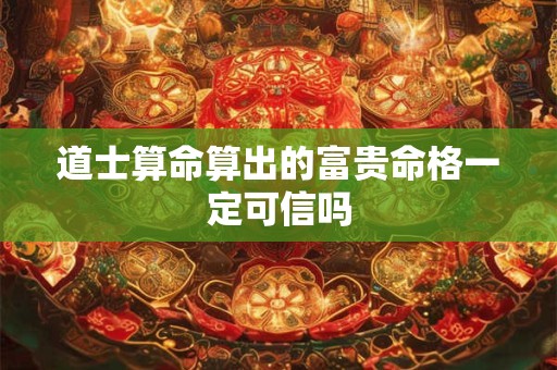 道士算命算出的富贵命格一定可信吗
