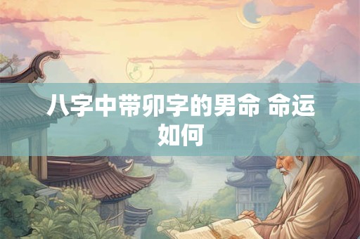 八字中带卯字的男命 命运如何