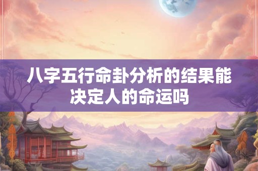 八字五行命卦分析的结果能决定人的命运吗