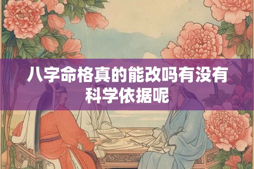 八字命格真的能改吗有没有科学依据呢