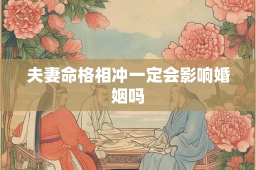 夫妻命格相冲一定会影响婚姻吗