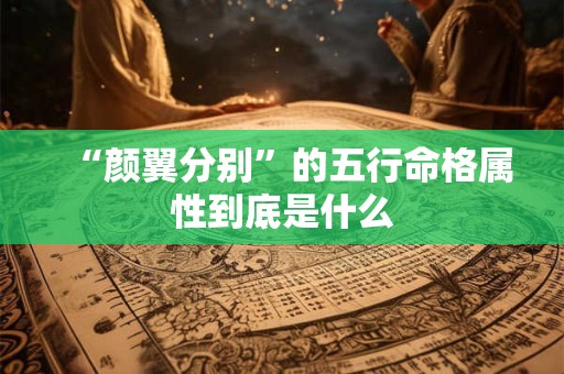 “颜翼分别”的五行命格属性到底是什么