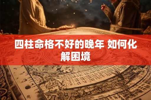 四柱命格不好的晚年 如何化解困境