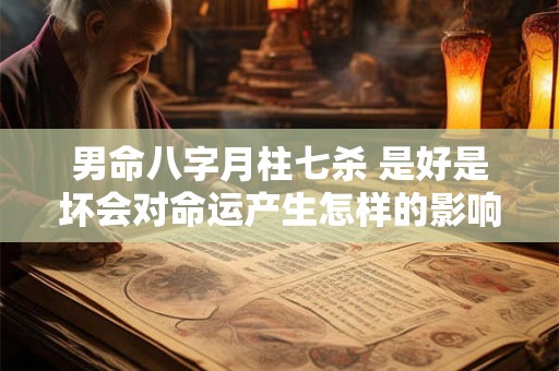 男命八字月柱七杀 是好是坏会对命运产生怎样的影响