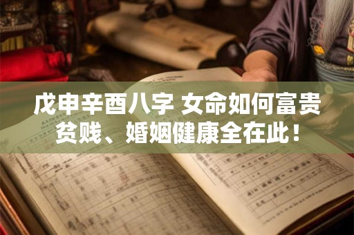 戊申辛酉八字 女命如何富贵贫贱、婚姻健康全在此！