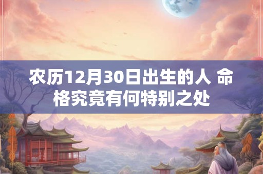 农历12月30日出生的人 命格究竟有何特别之处