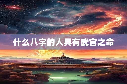 什么八字的人具有武官之命
