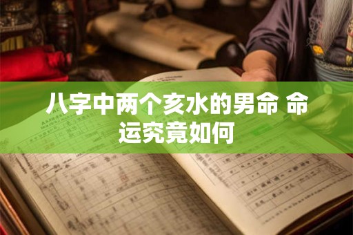 八字中两个亥水的男命 命运究竟如何 八字中两个亥水的男命 命运究竟如何