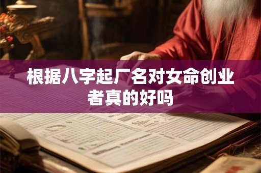 根据八字起厂名对女命创业者真的好吗 根据八字起厂名对女命创业者真的好吗