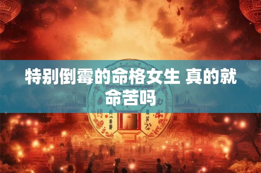 特别倒霉的命格女生 真的就命苦吗