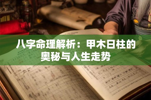 八字命理解析：甲木日柱的奥秘与人生走势