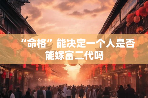 “命格”能决定一个人是否能嫁富二代吗