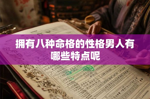 详细阅读:拥有八种命格的性格男人有哪些特点呢 拥有八种命格的性格男人有哪些特点呢
